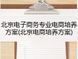 北京电子商务专业电商培养方案(北京电商培养方案)