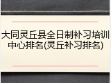 大同灵丘县全日制补习培训中心排名(灵丘补习排名)