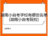 湖南小自考学校有哪些名单(湖南小自考院校)