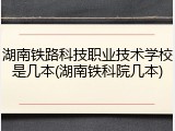 湖南铁路科技职业技术学校是几本(湖南铁科院几本)