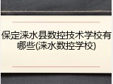 保定涞水县数控技术学校有哪些(涞水数控学校)