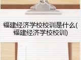 福建经济学校校训是什么(福建经济学校校训)