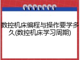 数控机床编程与操作要学多久(数控机床学习周期)