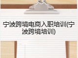 宁波跨境电商入职培训(宁波跨境培训)