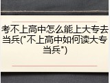考不上高中怎么能上大专去当兵("不上高中如何读大专当兵")