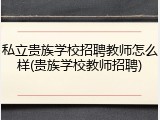 私立贵族学校招聘教师怎么样(贵族学校教师招聘)