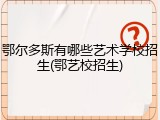 鄂尔多斯有哪些艺术学校招生(鄂艺校招生)