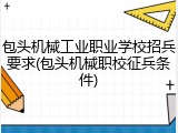 包头机械工业职业学校招兵要求(包头机械职校征兵条件)