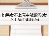 如果考不上高中能读吗(考不上高中能读吗)