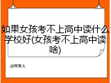 如果女孩考不上高中读什么学校好(女孩考不上高中读啥)