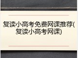 复读小高考免费网课推荐(复读小高考网课)