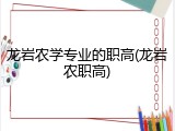 龙岩农学专业的职高(龙岩农职高)