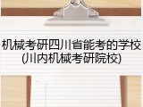 机械考研四川省能考的学校(川内机械考研院校)