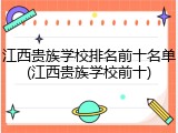 江西贵族学校排名前十名单(江西贵族学校前十)