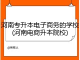 河南专升本电子商务的学校(河南电商升本院校)