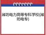 潍坊电力高等专科学校(潍坊电专)