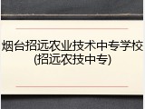 烟台招远农业技术中专学校(招远农技中专)