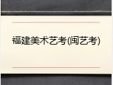 福建美术艺考(闽艺考)