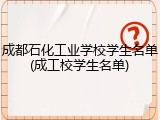 成都石化工业学校学生名单(成工校学生名单)