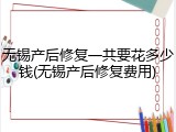 无锡产后修复一共要花多少钱(无锡产后修复费用)