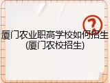 厦门农业职高学校如何招生(厦门农校招生)