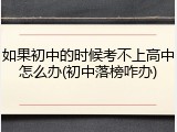 如果初中的时候考不上高中怎么办(初中落榜咋办)