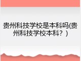贵州科技学校是本科吗(贵州科技学校本科？)