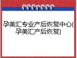 孕美汇专业产后恢复中心(孕美汇产后恢复)