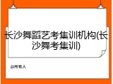 长沙舞蹈艺考集训机构(长沙舞考集训)