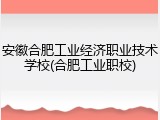 安徽合肥工业经济职业技术学校(合肥工业职校)