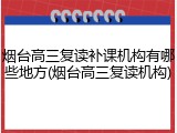 烟台高三复读补课机构有哪些地方(烟台高三复读机构)