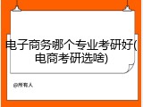 电子商务哪个专业考研好(电商考研选啥)