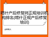 喀什产后修复师正规培训机构排名(喀什正规产后修复培训)