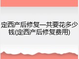 定西产后修复一共要花多少钱(定西产后修复费用)