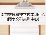 南京交通科技学校实训中心(南京交科实训中心)