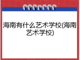 海南有什么艺术学校(海南艺术学校)