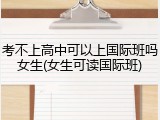 考不上高中可以上国际班吗女生(女生可读国际班)