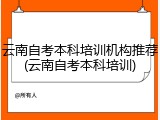 云南自考本科培训机构推荐(云南自考本科培训)