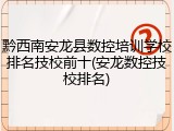 黔西南安龙县数控培训学校排名技校前十(安龙数控技校排名)