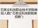 石家庄科技职业技术学院单招人数("石家庄科技职院单招数")