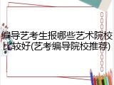 编导艺考生报哪些艺术院校比较好(艺考编导院校推荐)