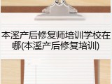 本溪产后修复师培训学校在哪(本溪产后修复培训)