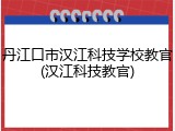 丹江口市汉江科技学校教官(汉江科技教官)