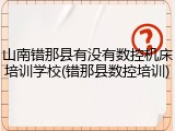 山南错那县有没有数控机床培训学校(错那县数控培训)