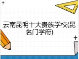 云南昆明十大贵族学校(昆名门学府)