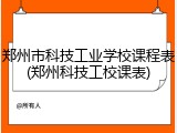 郑州市科技工业学校课程表(郑州科技工校课表)