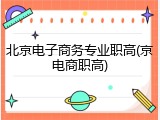 北京电子商务专业职高(京电商职高)