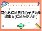 阿克苏拜城县好的单招培训哪里有(拜城单招培训)