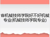 省机械技师学院好不好机械专业(机械技师学院专业)