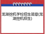 龙湖挖机学校招生简章(龙湖挖机招生)